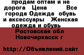 продам оптам и не дорога › Цена ­ 150 - Все города Одежда, обувь и аксессуары » Женская одежда и обувь   . Ростовская обл.,Новочеркасск г.